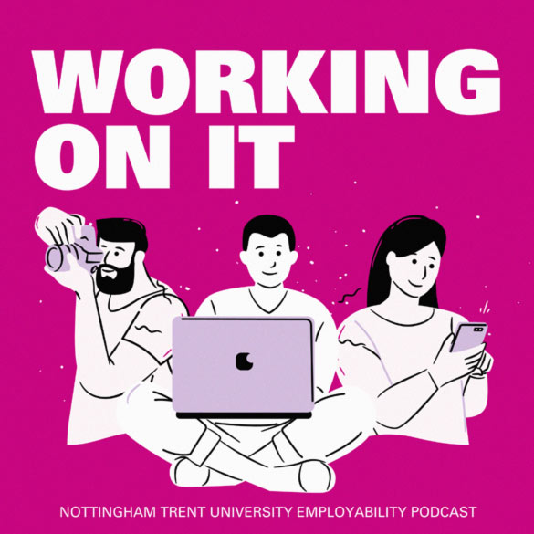 A graphic of three students, one with a camera, one with a laptop, and one looking at their phone. Image says: Working on it: Nottingham Trent University Employability podcast.
